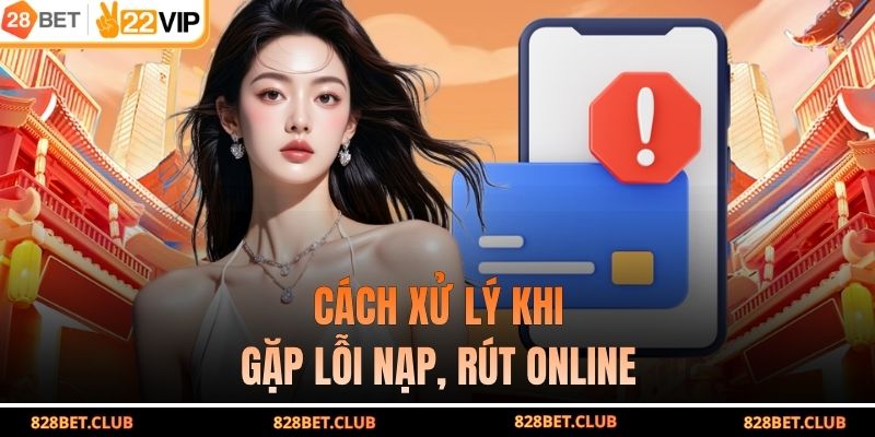 Cách xử lý khi gặp lỗi nạp, rút online