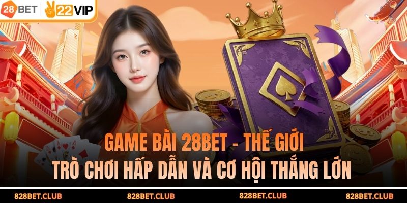 Game Bài 28BET - Thế Giới Trò Chơi Hấp Dẫn Và Cơ Hội Thắng Lớn