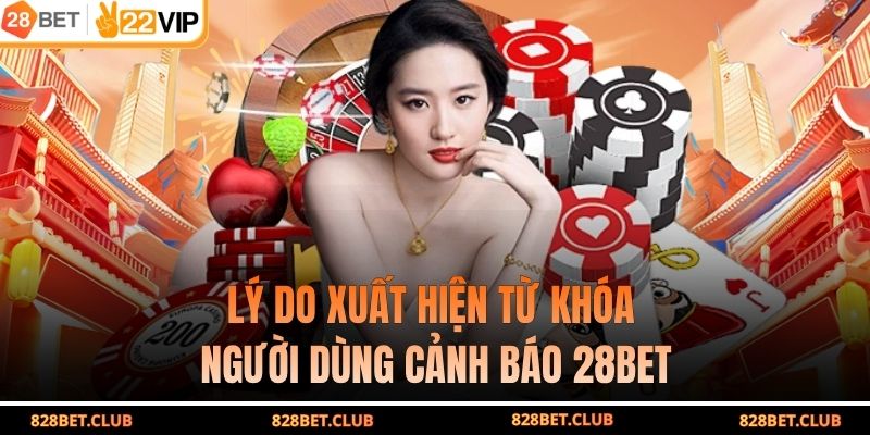 Lý do xuất hiện từ khóa người dùng cảnh báo 28BET