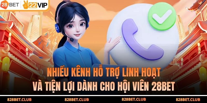 Nhiều kênh hỗ trợ linh hoạt và tiện lợi dành cho hội viên 28BET