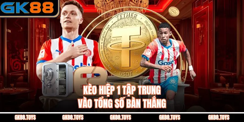 Kèo hiệp 1 tập trung vào tổng số bàn thắng 