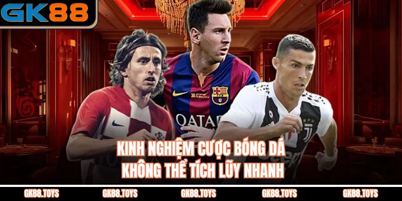 Kinh nghiệm cược bóng đá không thể tích lũy nhanh